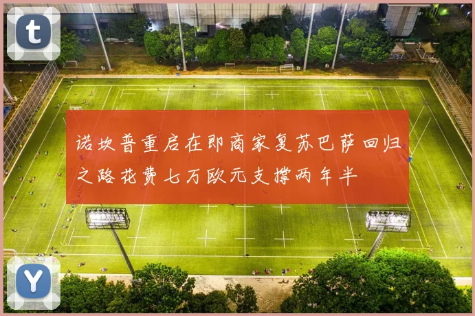 诺坎普重启在即商家复苏巴萨回归之路花费七万欧元支撑两年半