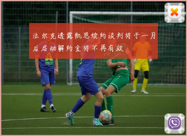 法尔克透露凯恩续约谈判将于一月后启动解约金将不再有效