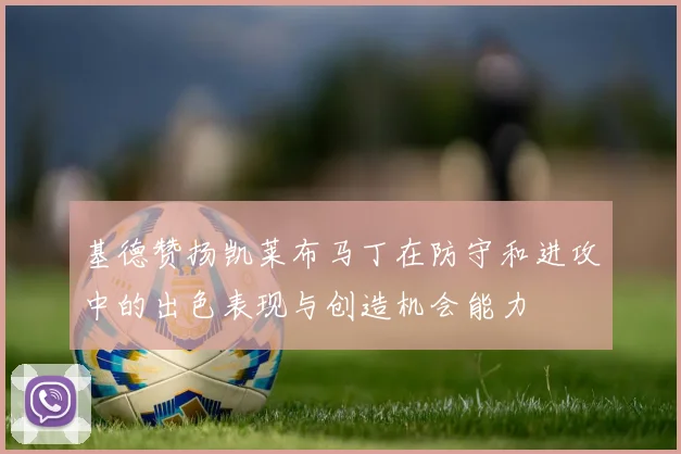 基德赞扬凯莱布马丁在防守和进攻中的出色表现与创造机会能力