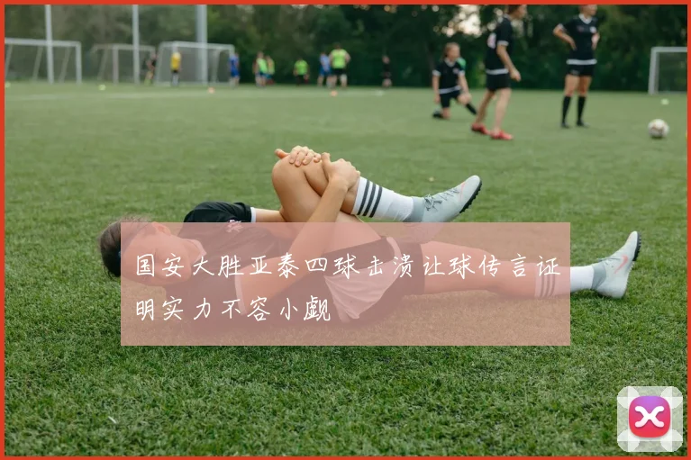 国安大胜亚泰四球击溃让球传言证明实力不容小觑