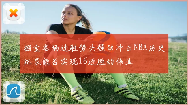 掘金客场连胜势头强劲冲击NBA历史纪录能否实现16连胜的伟业