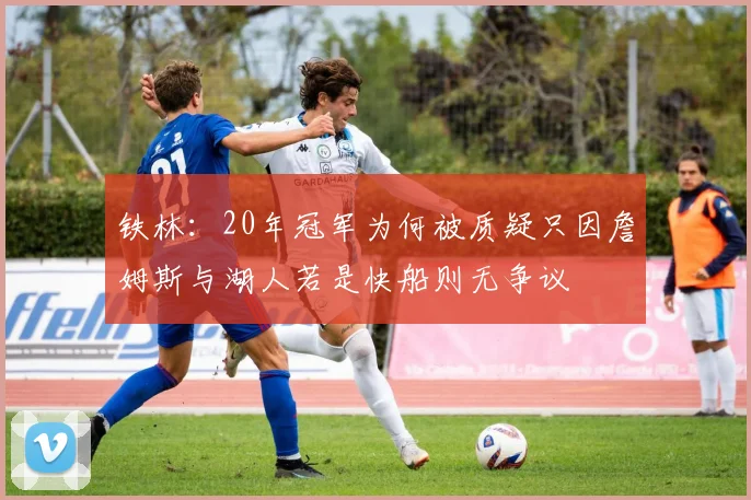 铁林：20年冠军为何被质疑只因詹姆斯与湖人若是快船则无争议