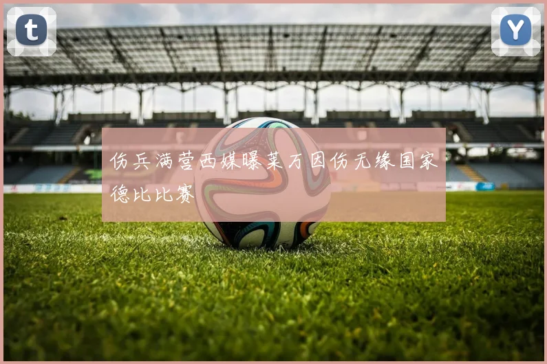 伤兵满营西媒曝莱万因伤无缘国家德比比赛