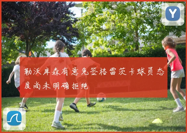 勒沃库森有意免签格雷茨卡球员态度尚未明确拒绝
