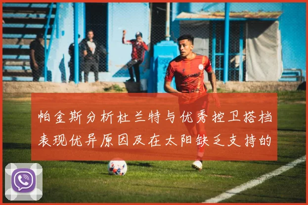 帕金斯分析杜兰特与优秀控卫搭档表现优异原因及在太阳缺乏支持的影响