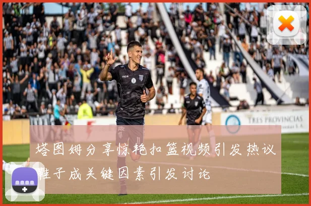 塔图姆分享惊艳扣篮视频引发热议鞋子成关键因素引发讨论