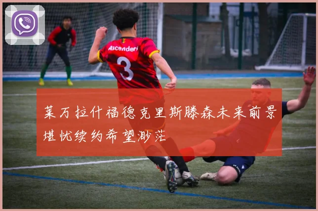 莱万拉什福德克里斯滕森未来前景堪忧续约希望渺茫