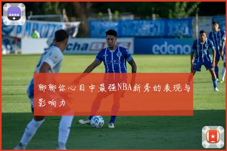聊聊你心目中最强NBA新秀的表现与影响力