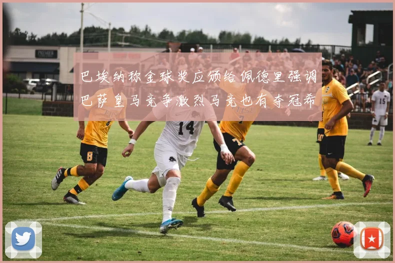 巴埃纳称金球奖应颁给佩德里强调巴萨皇马竞争激烈马竞也有夺冠希望